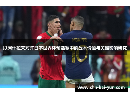 以阿什拉夫对阵日本世界杯预选赛中的战术价值与关键影响研究